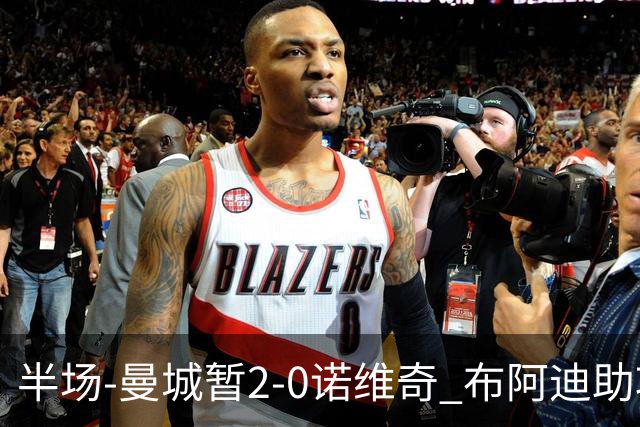 半场-曼城暂2-0诺维奇 布阿迪助攻谢尔基单刀破门 17岁桑巴破门